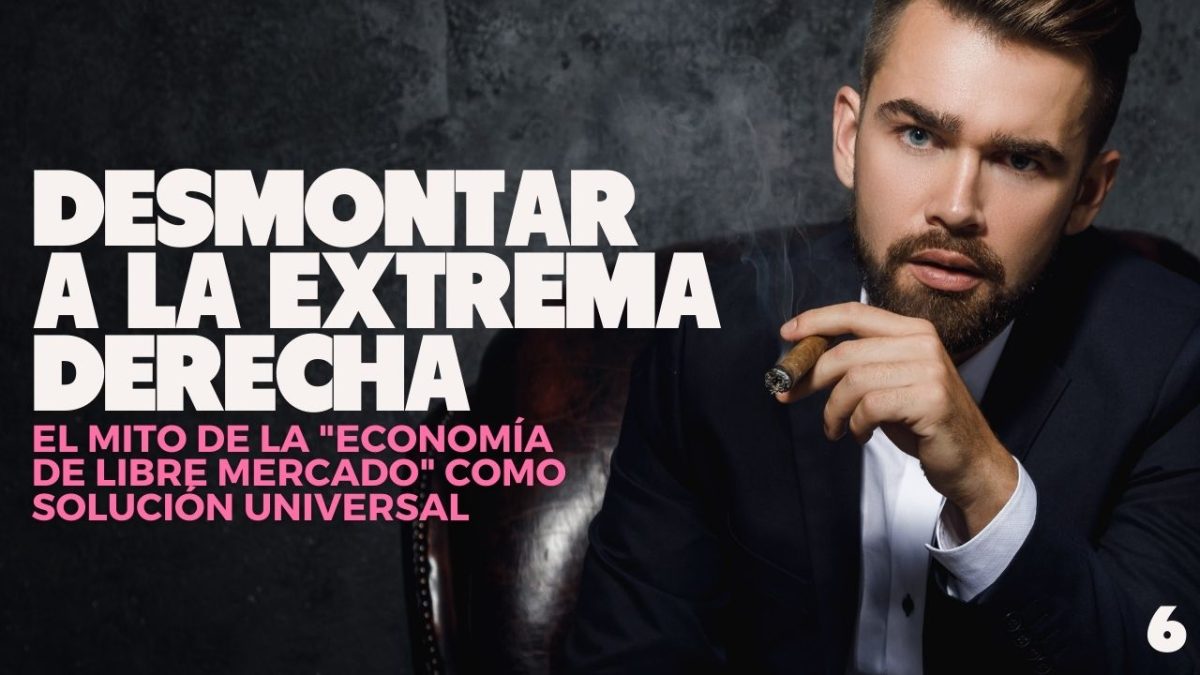 Desmontar a la extrema derecha | 6 – El Mito de la «Economía de Libre Mercado» como Solución Universal