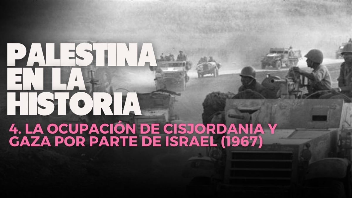 Palestina en la historia | 4. La ocupación de Cisjordania y Gaza por parte de Israel (1967) y la violación de derechos humanos