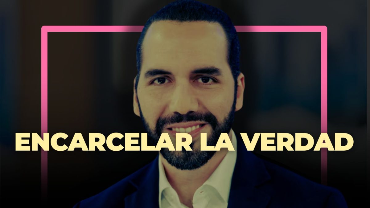 Bukele encarcela a la verdad